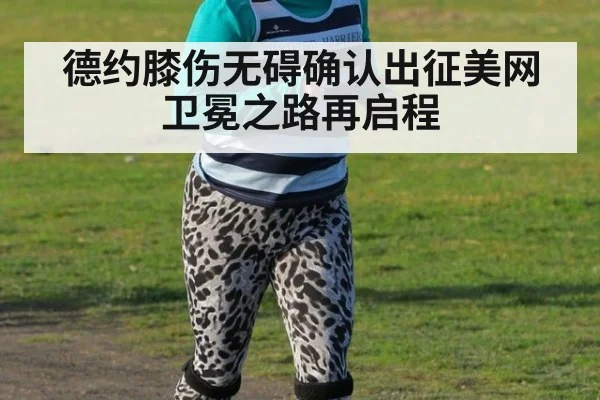 德约膝伤无碍确认出征美网 卫冕之路再启程