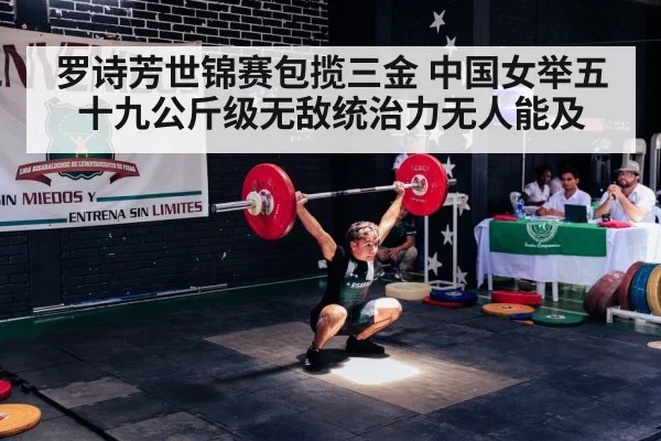 罗诗芳世锦赛包揽三金 中国女举五十九公斤级无敌统治力无人能及