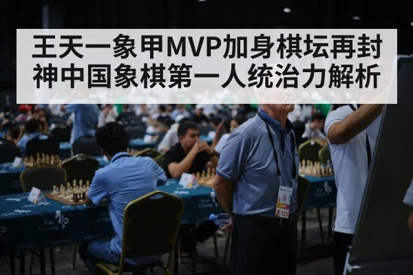 王天一象甲MVP加身棋坛再封神中国象棋第一人统治力解析
