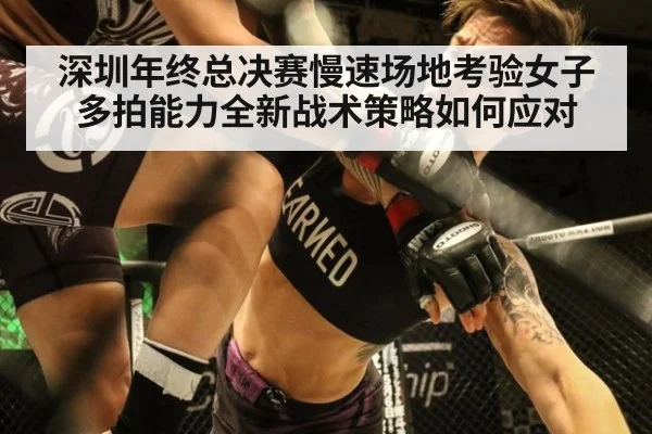 深圳年终总决赛慢速场地考验女子多拍能力全新战术策略如何应对