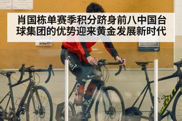 肖国栋单赛季积分跻身前八中国台球集团的优势迎来黄金发展新时代