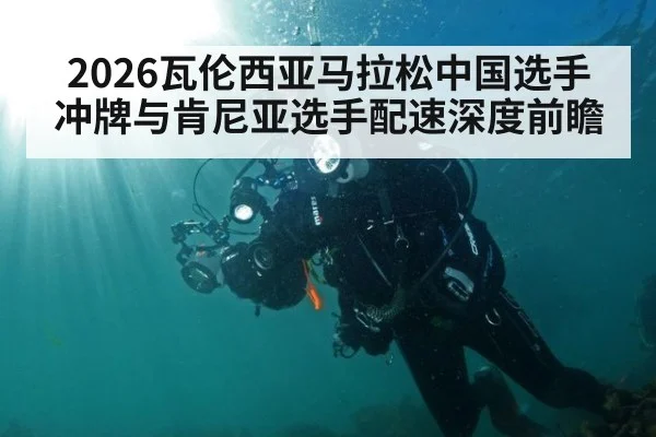 2026瓦伦西亚马拉松中国选手冲牌与肯尼亚选手配速深度前瞻