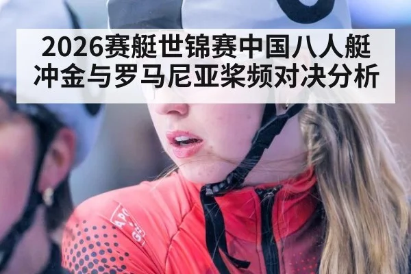 2026赛艇世锦赛中国八人艇冲金与罗马尼亚桨频对决分析
